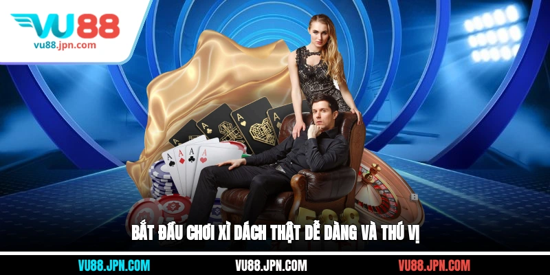 Bắt đầu chơi xì dách thật dễ dàng và thú vị