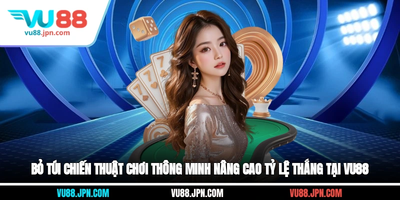 Bỏ túi chiến thuật chơi thông minh nâng cao tỷ lệ thắng tại Vu88