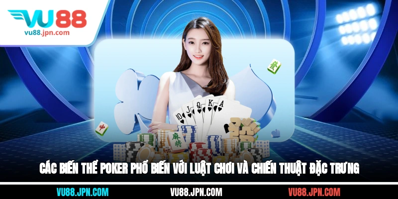 Các biến thể poker phổ biến với luật chơi và chiến thuật đặc trưng