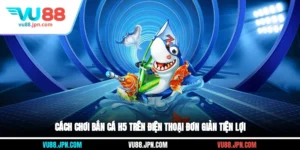 Cách Chơi Bắn Cá H5 Trên Điện Thoại Đơn Giản, Tiện Lợi