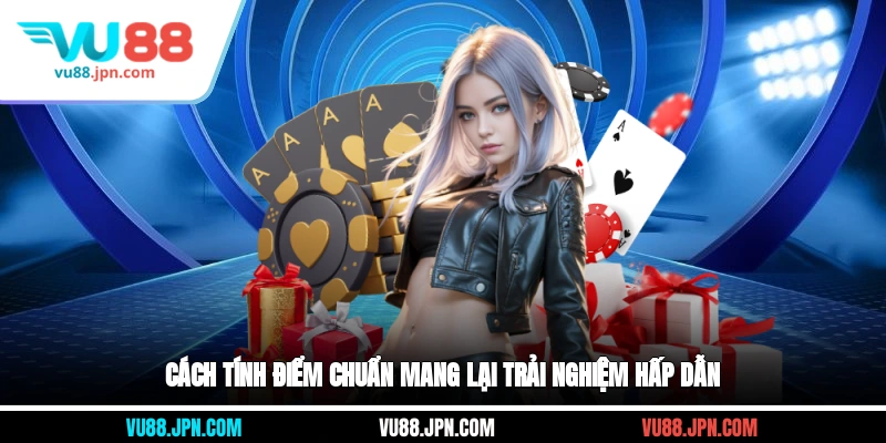 Cách tính điểm chuẩn mang lại trải nghiệm hấp dẫn