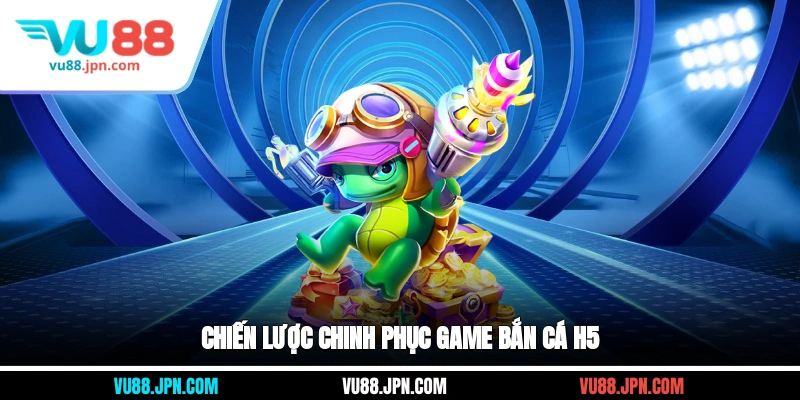 Chiến lược chinh phục game bắn cá H5
