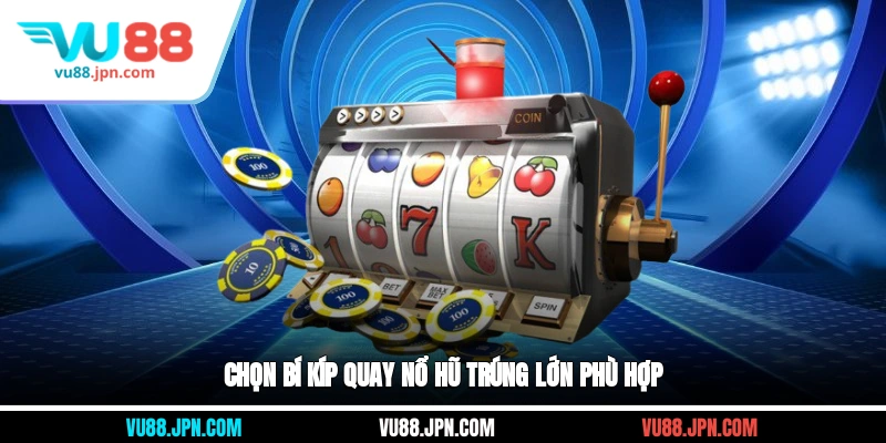 Chọn bí kíp quay nổ hũ trúng lớn phù hợp