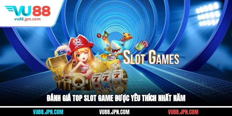 Đánh giá top slot game được yêu thích nhất năm
