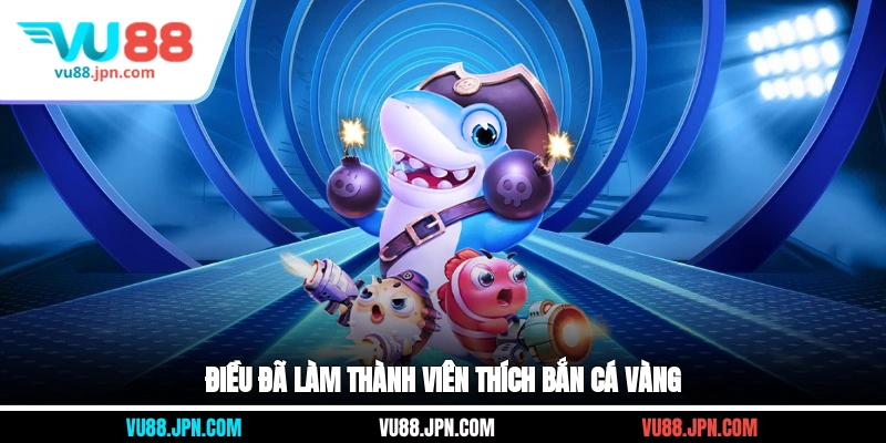 Điều đã làm thành viên thích Bắn Cá Vàng