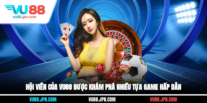 Hội viên của Vu88 được khám phá nhiều tựa game hấp dẫn