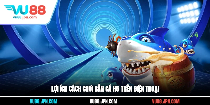 Lợi ích cách chơi bắn cá H5 trên điện thoại