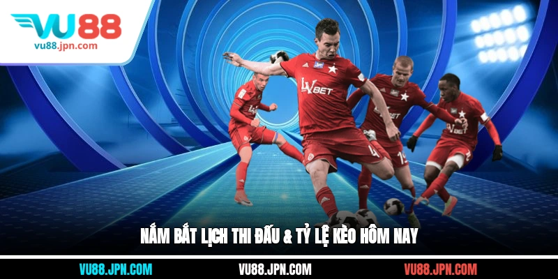 Nắm bắt lịch thi đấu & tỷ lệ kèo hôm nay