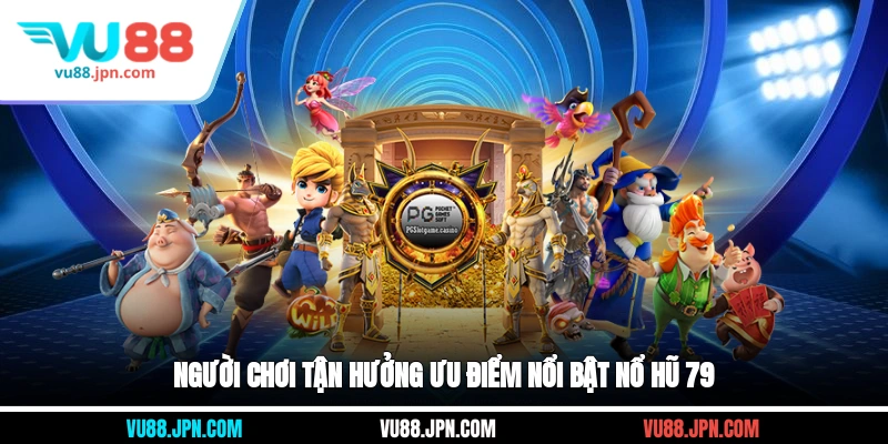 Người chơi tận hưởng ưu điểm nổi bật nổ hũ 79