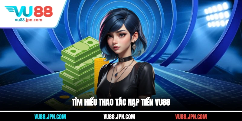 Tìm hiểu thao tác nạp tiền Vu88