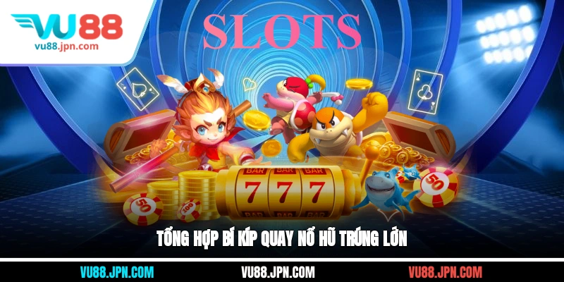 Tổng hợp bí kíp quay nổ hũ trúng lớn