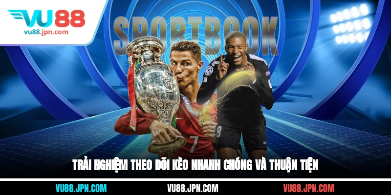 Trải nghiệm theo dõi kèo nhanh chóng và thuận tiện