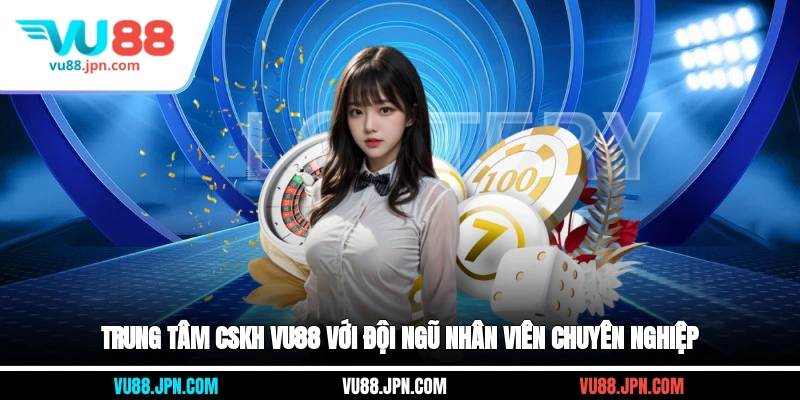 Trung tâm CSKH Vu88 với đội ngũ nhân viên chuyên nghiệp