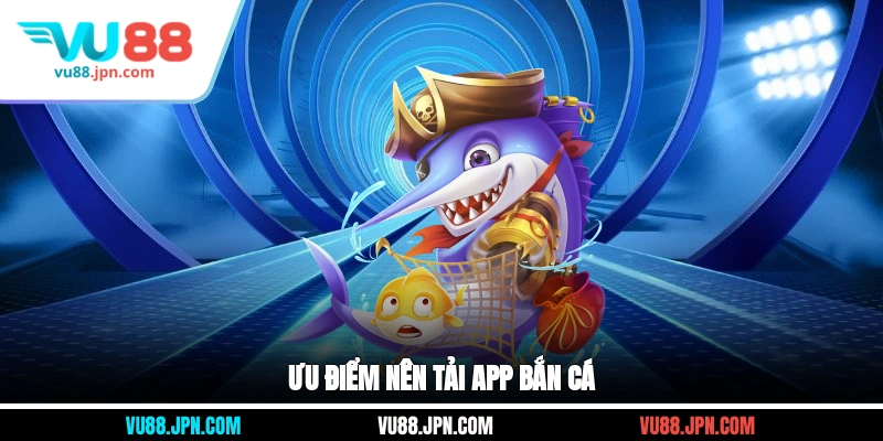 Ưu điểm nên tải app bắn cá